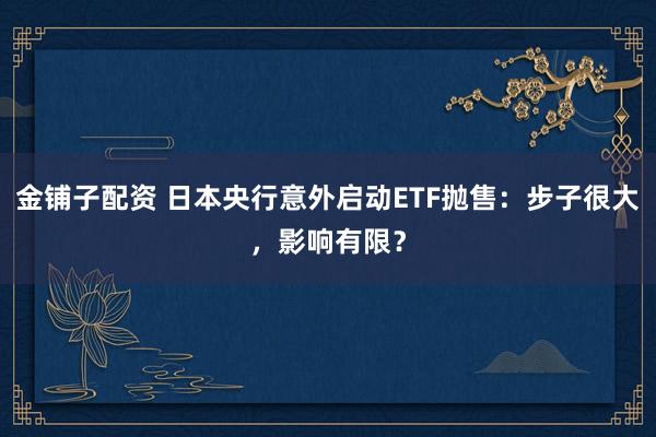 金铺子配资 日本央行意外启动ETF抛售：步子很大，影响有限？