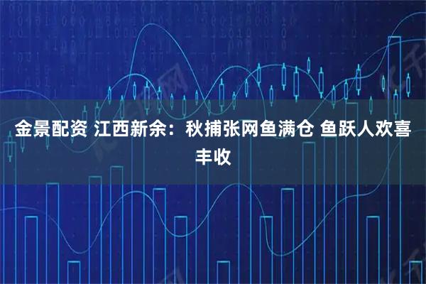金景配资 江西新余：秋捕张网鱼满仓 鱼跃人欢喜丰收