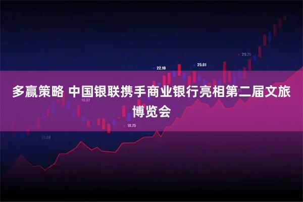 多赢策略 中国银联携手商业银行亮相第二届文旅博览会
