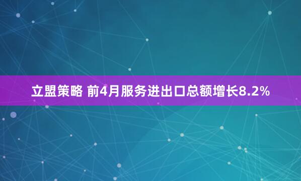 立盟策略 前4月服务进出口总额增长8.2%