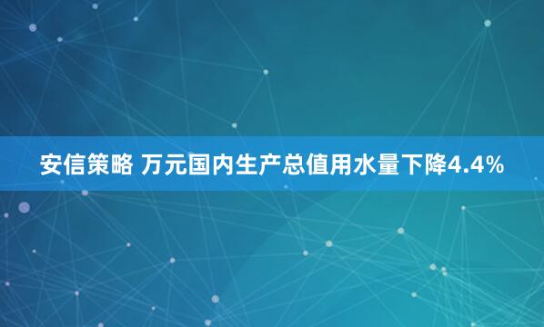 安信策略 万元国内生产总值用水量下降4.4%