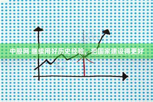 中股网 继续用好历史经验，把国家建设得更好