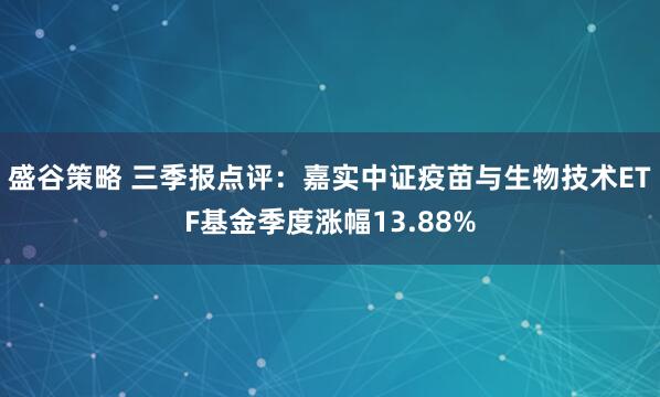 盛谷策略 三季报点评：嘉实中证疫苗与生物技术ETF基金季度涨幅13.88%