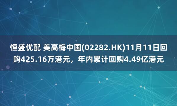 恒盛优配 美高梅中国(02282.HK)11月11日回购425.16万港元，年内累计回购4.49亿港元