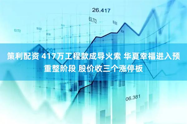策利配资 417万工程款成导火索 华夏幸福进入预重整阶段 股价收三个涨停板