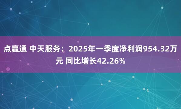 点赢通 中天服务：2025年一季度净利润954.32万元 同比增长42.26%