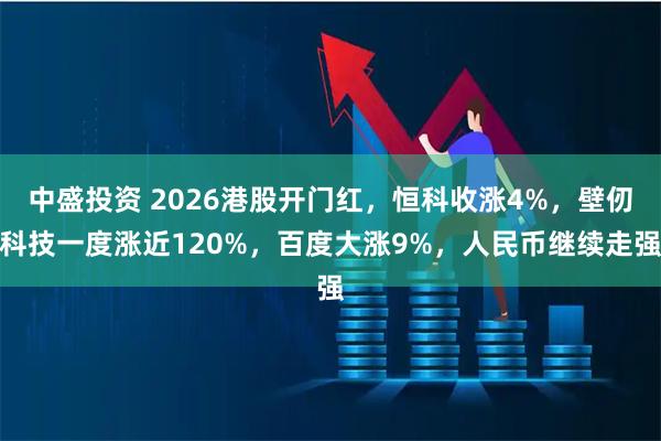 中盛投资 2026港股开门红，恒科收涨4%，壁仞科技一度涨近120%，百度大涨9%，人民币继续走强