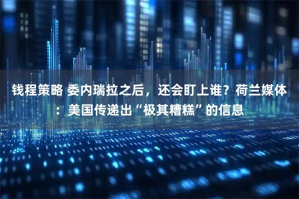 钱程策略 委内瑞拉之后，还会盯上谁？荷兰媒体：美国传递出“极其糟糕”的信息